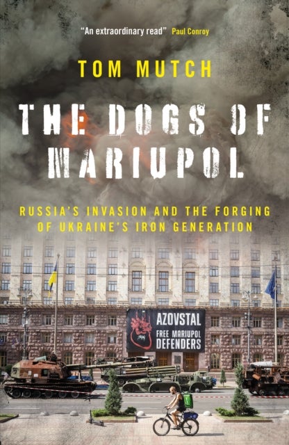 The Dogs of Mariupol - Russia's Invasion and the Forging of Ukraine's Iron Generation
