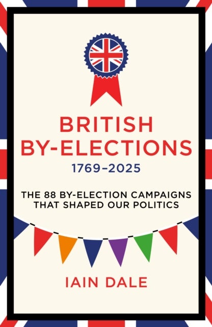 British By-Elections 1769-2025 - The 88 By-Election Campaigns That Shaped Our Politics