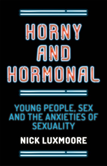 Horny and Hormonal - Young People, Sex and the Anxieties of Sexuality