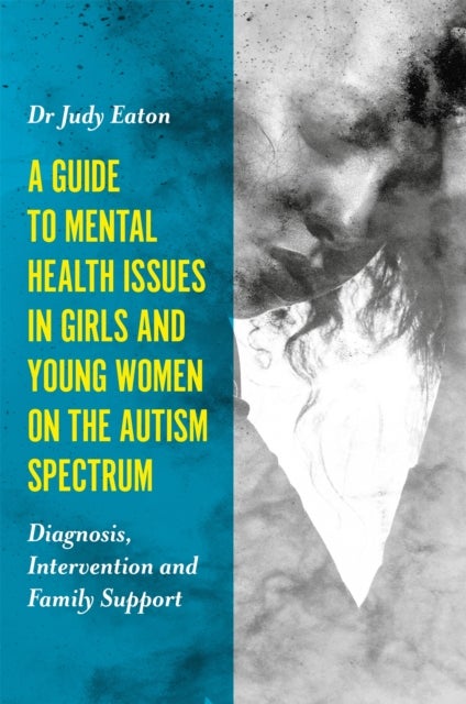 A Guide to Mental Health Issues in Girls and Young Women on the Autism Spectrum - Diagnosis, Intervention and Family Support