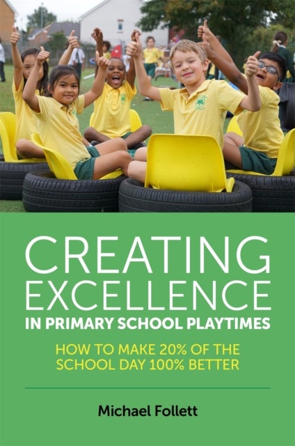 Creating Excellence in Primary School Playtimes - How to Make 20% of the School Day 100% Better