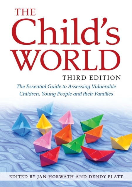 The Child's World, Third Edition - The Essential Guide to Assessing Vulnerable Children, Young People and their Families
