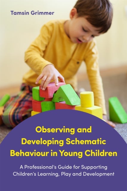 Observing and Developing Schematic Behaviour in Young Children - A Professional's Guide for Supporting Children's Learning, Play and Development