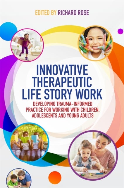 Innovative Therapeutic Life Story Work - Developing Trauma-Informed Practice for Working with Children, Adolescents and Young Adults