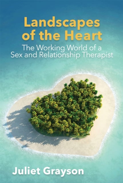 Landscapes of the Heart - The Working World of a Sex and Relationship Therapist