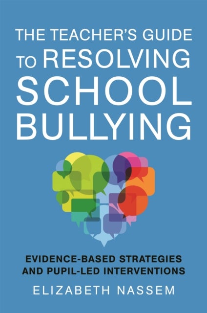 The Teacher's Guide to Resolving School Bullying - Evidence-Based Strategies and Pupil-Led Interventions