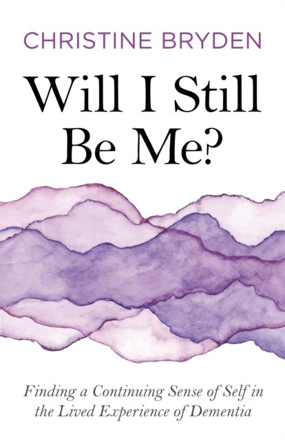 Will I Still Be Me? - Finding a Continuing Sense of Self in the Lived Experience of Dementia
