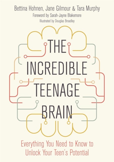 The Incredible Teenage Brain - Everything You Need to Know to Unlock Your Teen's Potential