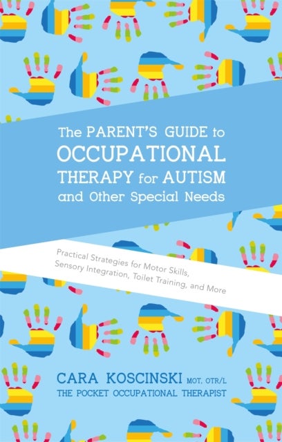 The Parent's Guide to Occupational Therapy for Autism and Other Special Needs - Practical Strategies for Motor Skills, Sensory Integration, Toilet Training, and More