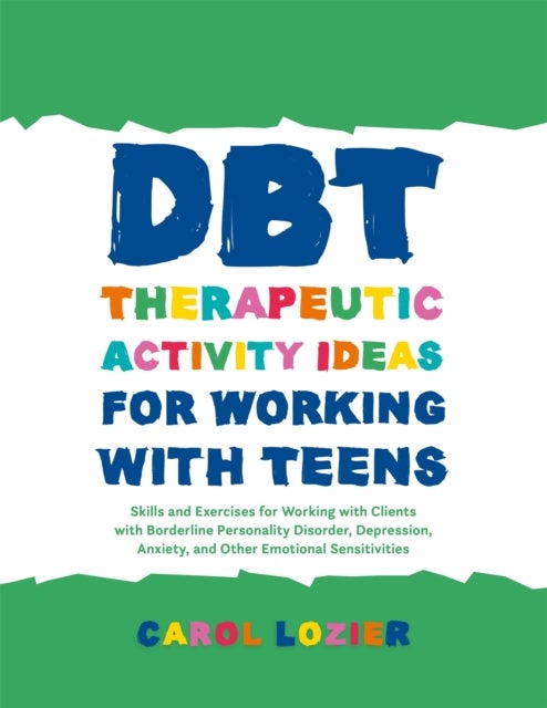 DBT Therapeutic Activity Ideas for Working with Teens - Skills and Exercises for Working with Clients with Borderline Personality Disorder, Depression, Anxiety, and Other Emotional Sensitivities