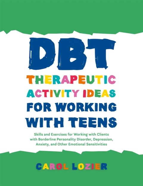 DBT Therapeutic Activity Ideas for Working with Teens - Skills and Exercises for Working with Clients with Borderline Personality Disorder, Depression, Anxiety, and Other Emotional Sensitivities