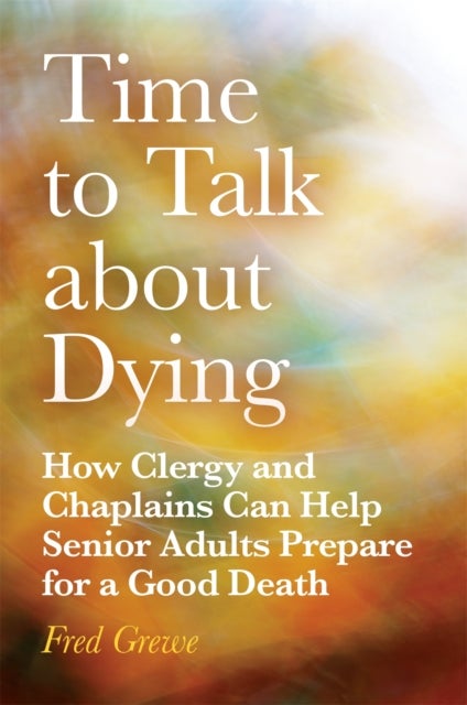 Time to Talk about Dying - How Clergy and Chaplains Can Help Senior Adults Prepare for a Good Death