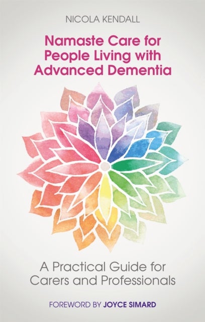 Namaste Care for People Living with Advanced Dementia - A Practical Guide for Carers and Professionals