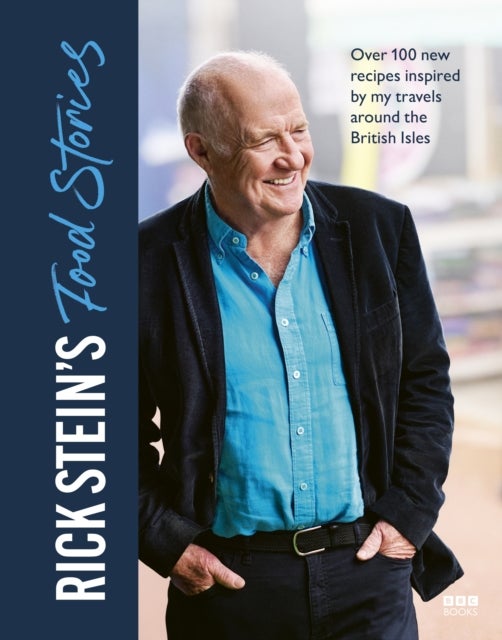 Rick Stein¿s Food Stories - Over 100 New Recipes Inspired by my Travels Around the British Isles