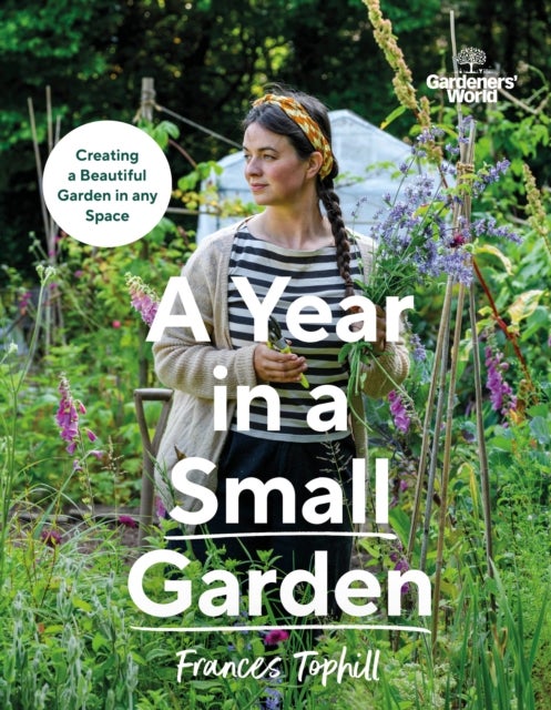 Gardeners¿ World: A Year in a Small Garden - Creating a Beautiful Garden in Any Space