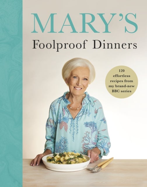 Mary¿s Foolproof Dinners - 120 effortless recipes from my brand-new BBC series
