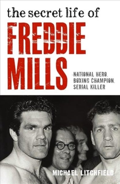 The Secret Life of Freddie Mills - National Hero. Boxing Champion. Serial Killer.