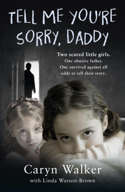 Tell Me You're Sorry, Daddy - Two Scared Little Girls. One Abusive Father. One Survived Against All