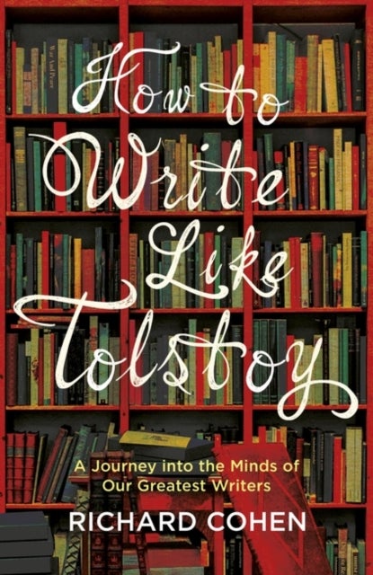 How to Write Like Tolstoy - A Journey into the Minds of Our Greatest Writers