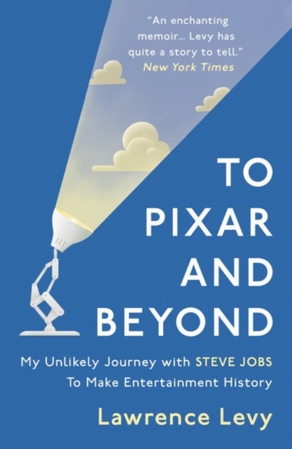 To Pixar and Beyond - My Unlikely Journey with Steve Jobs to Make Entertainment History