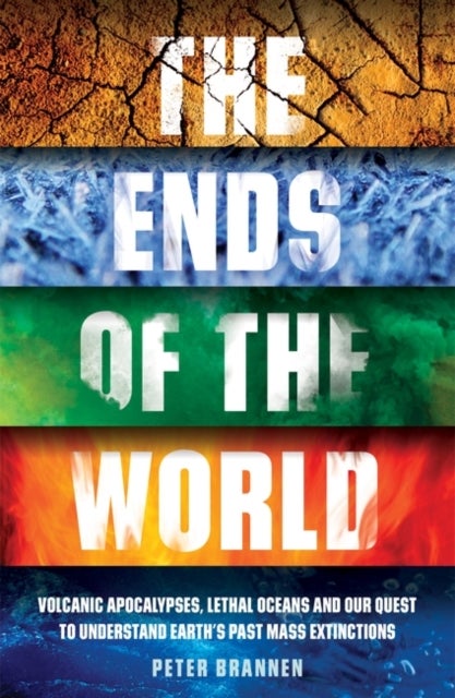 The Ends of the World - Volcanic Apocalypses, Lethal Oceans and Our Quest to Understand Earth’s Past Mass Extinctions