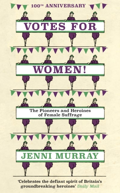Votes For Women! - The Pioneers and Heroines of Female Suffrage (from the pages of A History of Britain in 21 Women)
