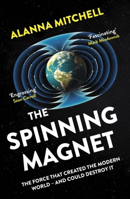 The Spinning Magnet - The Force That Created the Modern World – and Could Destroy It