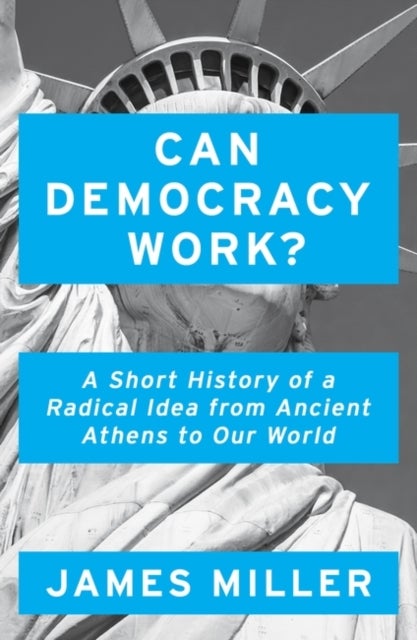 Can Democracy Work? - A Short History of a Radical Idea, from Ancient Athens to Our World