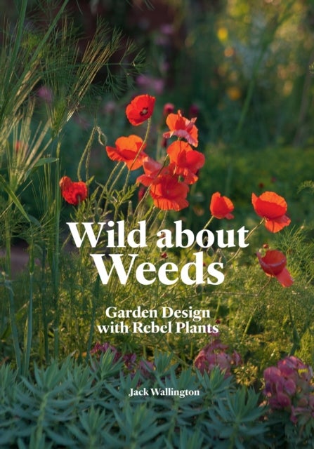 Wild about Weeds - Garden Design with Rebel Plants