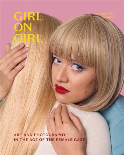 Girl on Girl - Art and Photography in the Age of the Female Gaze
