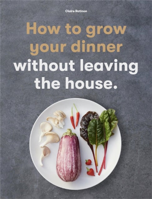 How to Grow Your Dinner - Without Leaving the House