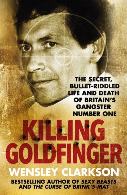 Killing Goldfinger - The Secret, Bullet-Riddled Life and Death of Britain's Gangster Number One - As Featured in BBC Drama 'The Gold'