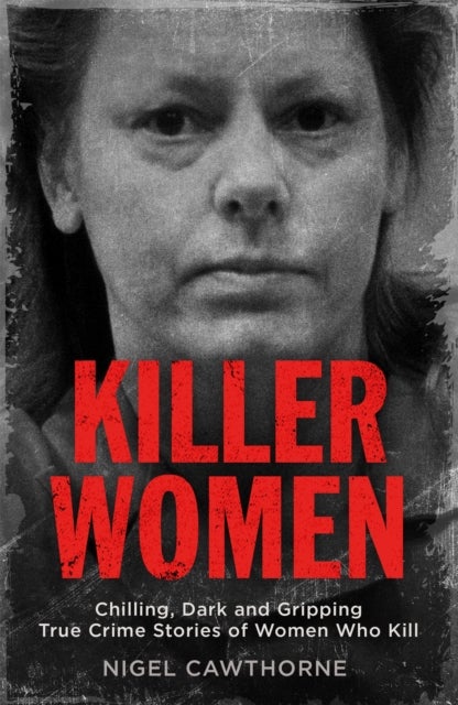 Killer Women - Chilling, Dark and Gripping True Crime Stories of Women Who Kill