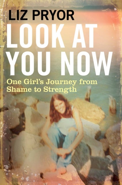 Look at You Now - One Girl's Journey from Shame to Strength