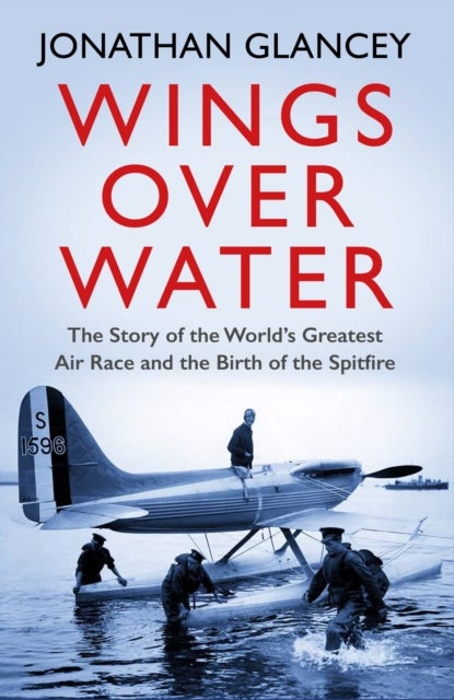 Wings Over Water - The Story of the World’s Greatest Air Race and the Birth of the Spitfire