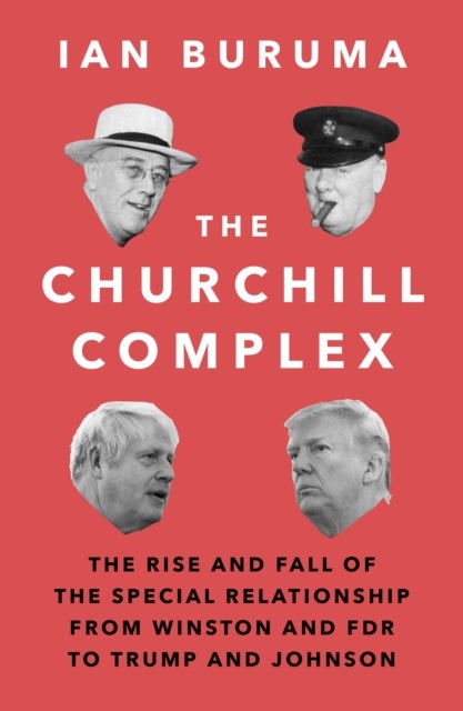 The Churchill Complex - The Rise and Fall of the Special Relationship from Winston and FDR to Trump and Johnson