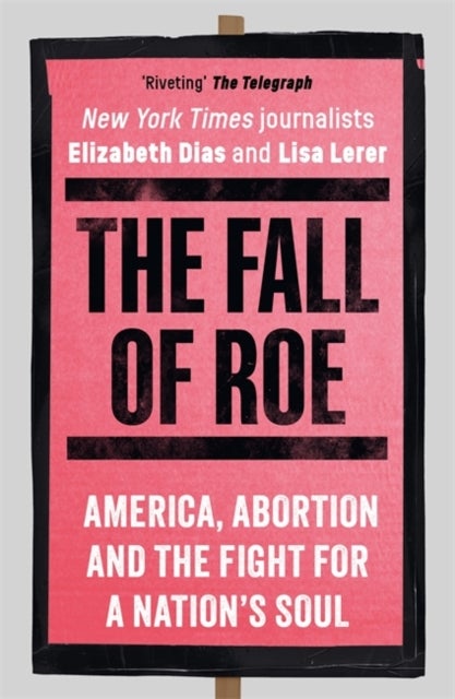 The Fall of Roe - America, Abortion and the Fight for a Nation’s Soul