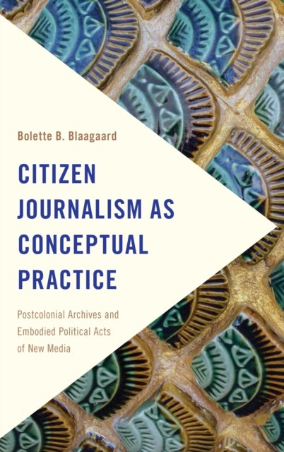 Citizen Journalism as Conceptual Practice - Postcolonial Archives and Embodied Political Acts of New Media