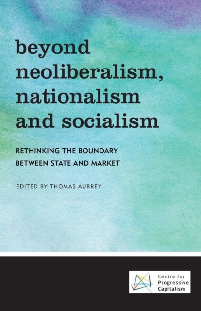 Beyond Neoliberalism, Nationalism and Socialism - Rethinking the Boundary Between State and Market