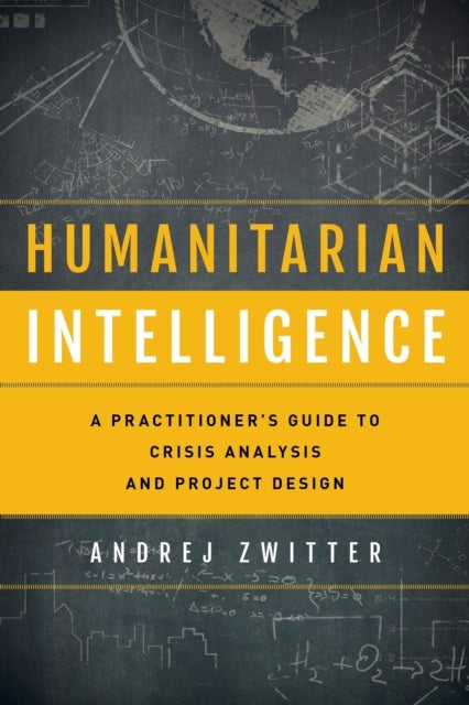 Humanitarian Intelligence - A Practitioner's Guide to Crisis Analysis and Project Design