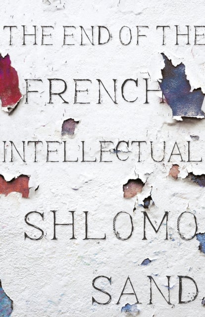 The End of the French Intellectual - From Zola to Houellebecq