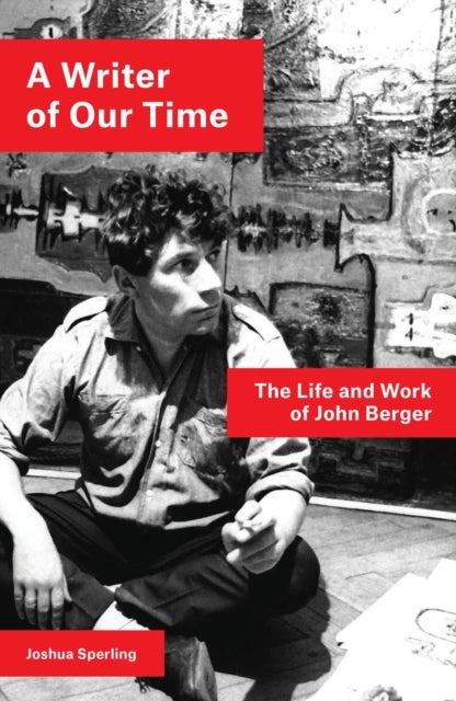 A Writer of Our Time - The Life and Work of John Berger