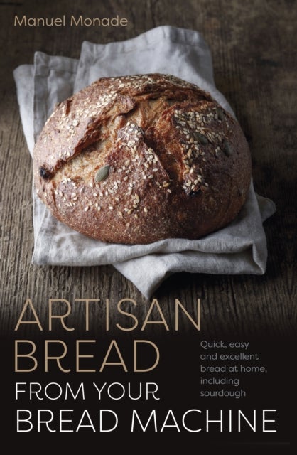Artisan Bread from Your Bread Machine - Quick, easy and excellent bread at home, including sourdough