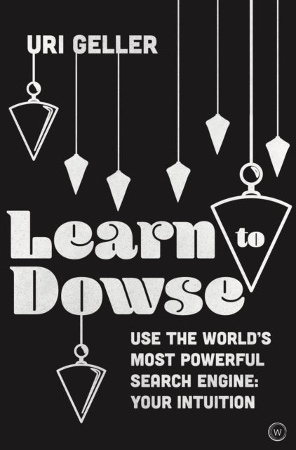Learn to Dowse - Use the World's Most Powerful Search Engine: Your Intuition