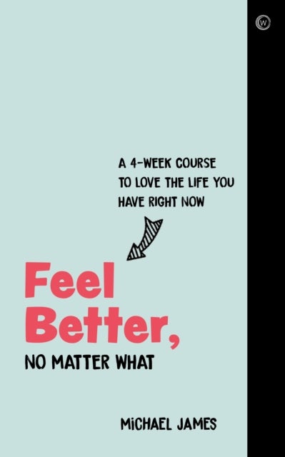 Feel Better, No Matter What - A 4-Week Course to Love the Life You Have Right Now