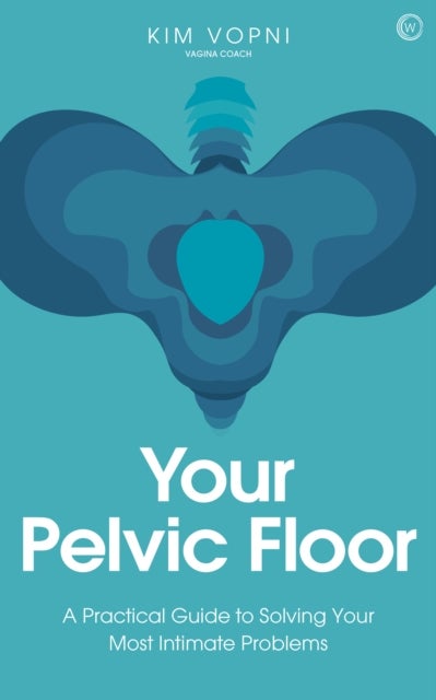 Your Pelvic Floor - A Practical Guide to Solving Your Most Intimate Problems