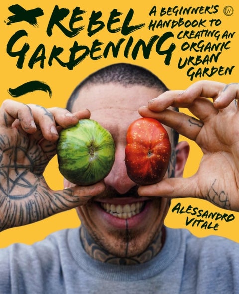 Rebel Gardening - A beginner’s handbook to organic urban gardening