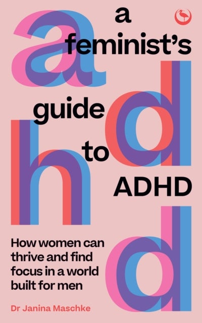 A Feminist's Guide to ADHD - How women can thrive and find focus in a world built for men