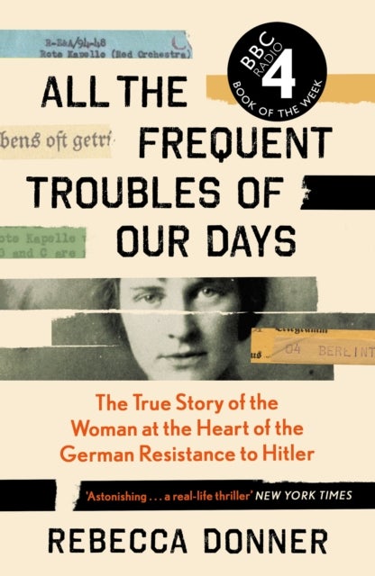 All the Frequent Troubles of Our Days - The True Story of the Woman at the Heart of the German Resistance to Hitler