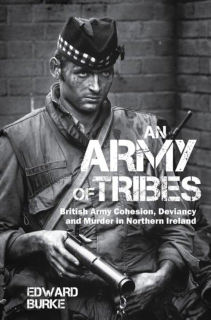 An Army of Tribes - British Army Cohesion, Deviancy and Murder in Northern Ireland